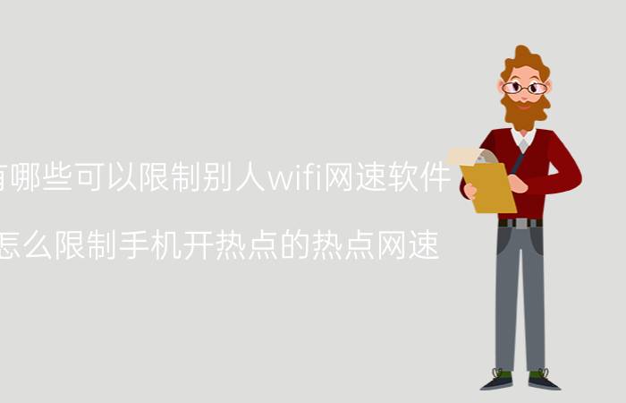 有哪些可以限制别人wifi网速软件 怎么限制手机开热点的热点网速？